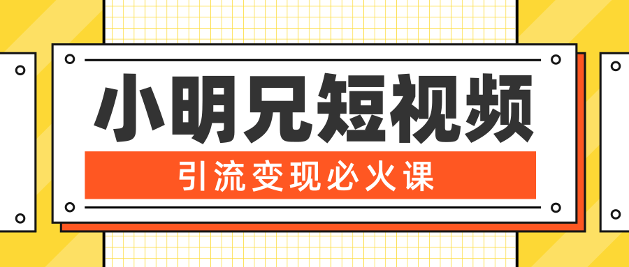 小明兄短视频引流变现必火课，最强dou+玩法 超级变现法则，两天直播间涨粉20w+-21资源库