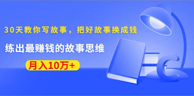 《30天教你写故事，把好故事换成钱》练出最赚钱的故事思维，月入10万+-21资源库