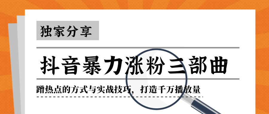 抖音暴力涨粉三部曲！独家分享蹭热点的方式与实战技巧，打造千万播放量-21资源库