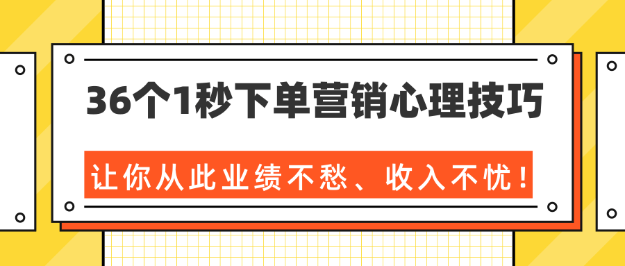 36个1秒下单营销心理技巧，让你从此业绩不愁、收入不忧！（完结）-21资源库