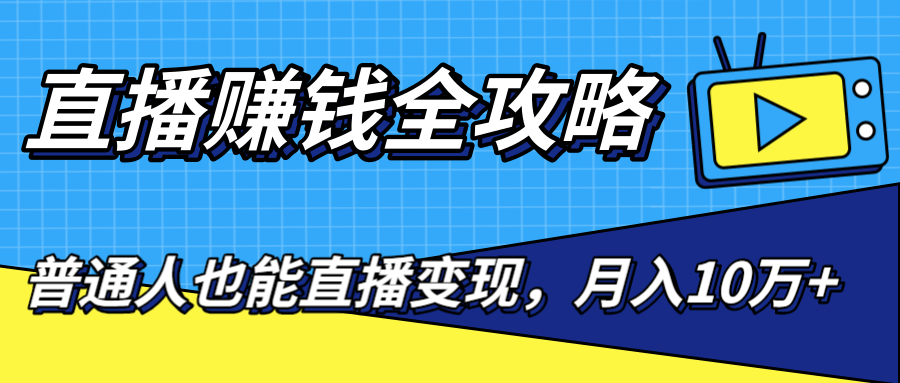 直播赚钱全攻略，0粉丝流量玩法，普通人也能直播变现，月入10万+（25节视频）-21资源库