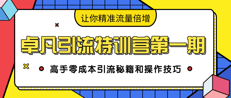 卓凡引流特训营第一期：高手零成本引流秘籍和操作技巧，让你精准流量倍增-21资源库