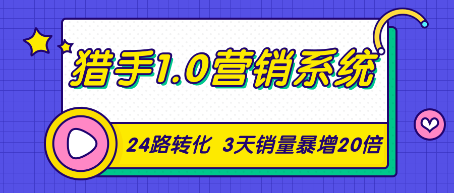 猎手1.0营销系统，从0到1，营销实战课，24路转化秘诀3天销量暴增20倍-21资源库