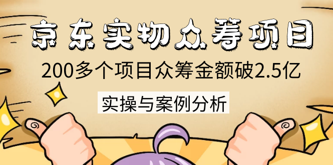 京东实物众筹项目：200多个项目众筹金额破2.5亿，实操与案例分析（4节课）-21资源库