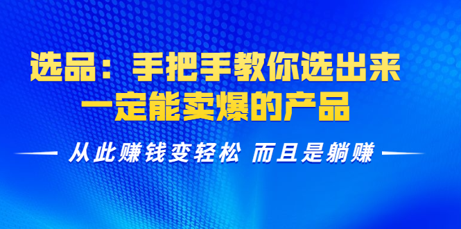 选品：手把手教你选出来，一定能卖爆的产品 从此赚钱变轻松 而且是躺赚-21资源库