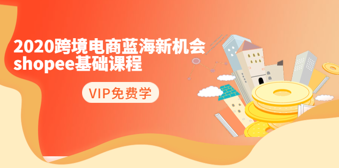 2020跨境电商蓝海新机会-SHOPEE基础课程：简单粗暴日报爆千单（27节课）-21资源库