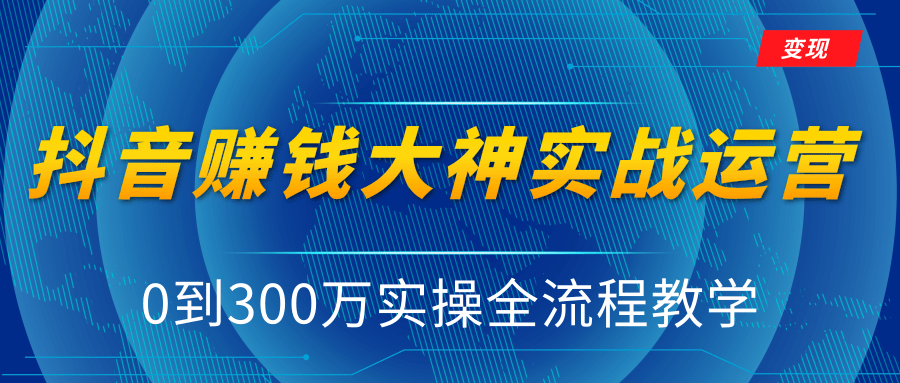 抖音赚钱大神实战运营教程，0到300万实操全流程教学，抖音独家变现模式-21资源库