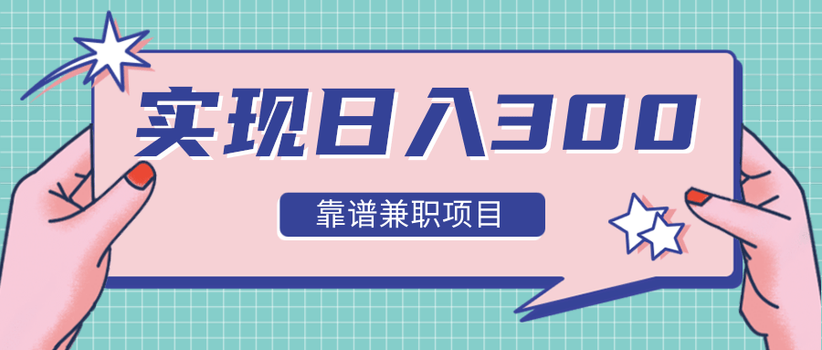 实现日入300元推荐靠谱兼职项目，精心筛选出12类靠谱兼职，走出兼职陷阱！-21资源库