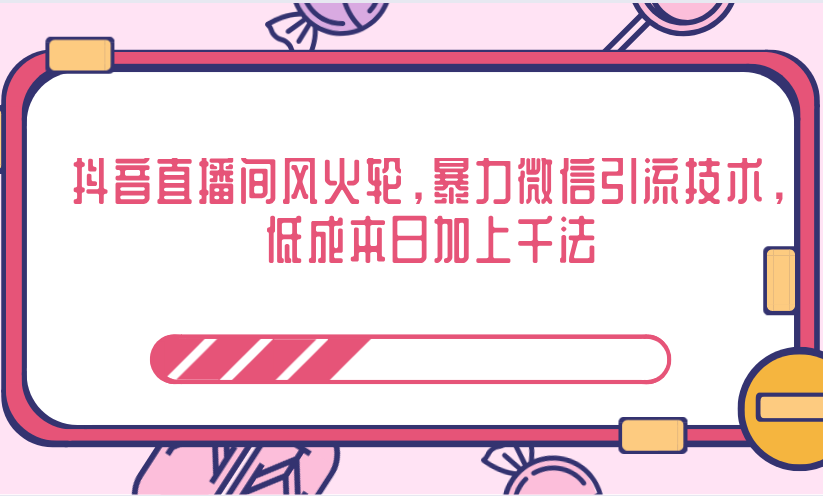 抖音直播间风火轮，暴力微信引流技术，低成本日加上千法-21资源库