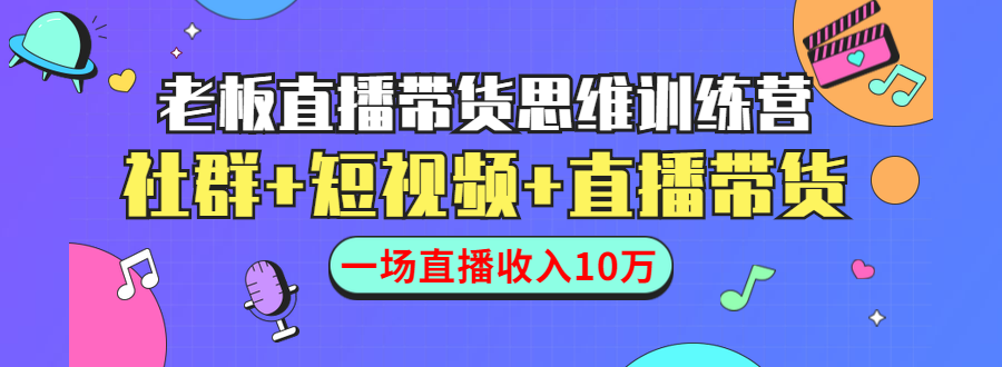 直播带货思维训练营：社群+短视频+直播带货：一场直播收入10万-21资源库