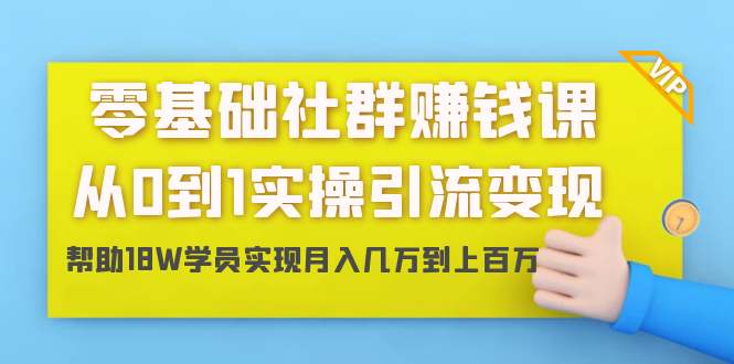 零基础社群赚钱课：从0到1实操引流变现，帮助18W学员实现月入几万到上百万-21资源库