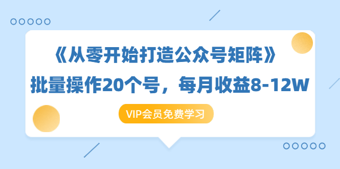 《从零开始打造公众号矩阵》批量操作20个号，每月收益大概8-12W（44节课）-21资源库