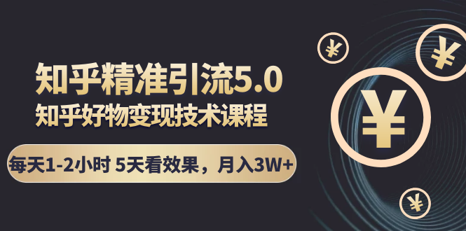 知乎精准引流5.0+知乎好物变现技术课程：每天1-2小时5天看效果，月入3W+-21资源库