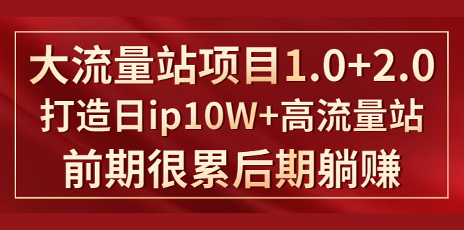 《大流量站项目1.0+2.0》打造日IP10W+高流量站，前期很累后期躺赚-21资源库