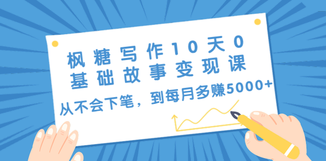 枫糖写作10天0基础故事变现课：从不会下笔，到每月多赚5000+（10节视频课）-21资源库
