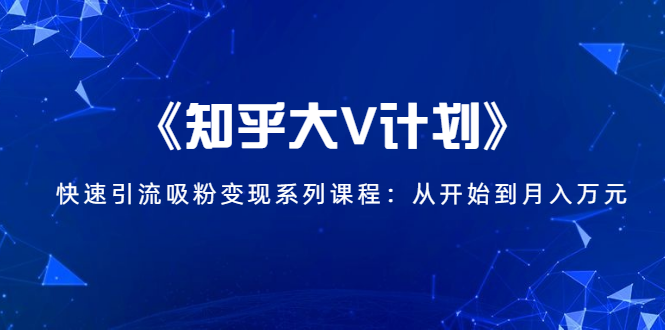 《知乎大V计划》快速引流吸粉变现系列课程：从0开始到月入万元-21资源库