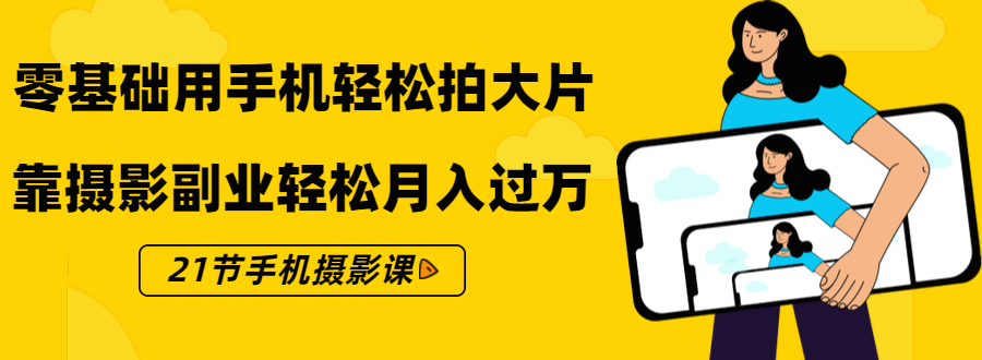 零基础用手机轻松拍大片，靠摄影副业轻松月入过万（21节手机摄影课）-21资源库