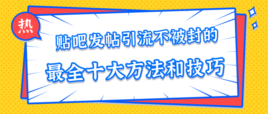 贴吧发帖引流不被封的十大方法与技巧，助你轻松引流月入过万-21资源库