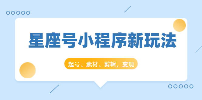 星座号小程序新玩法：起号、素材、剪辑，如何变现（附素材）-21资源库