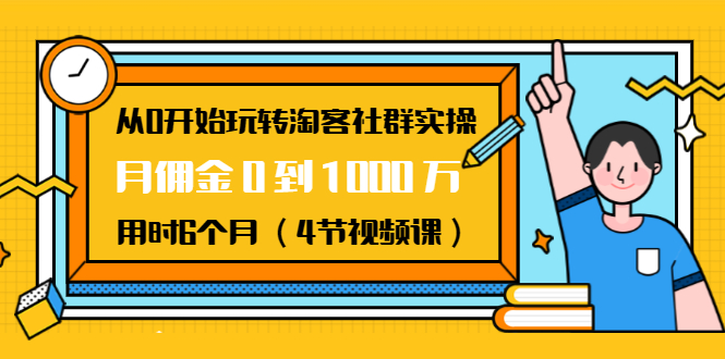 从0开始玩转淘客社群实操：月佣金0到1000万用时6个月（4节视频课）-21资源库