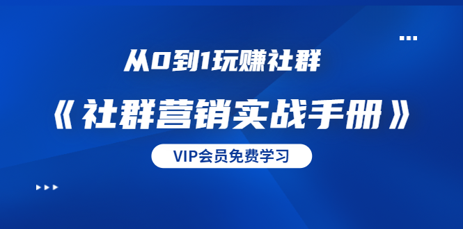 从0到1玩赚社群《社群营销实战手册》干货满满，多种变现模式（21节）-21资源库