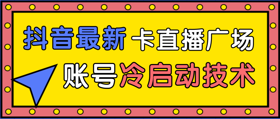 抖音最新卡直播广场12个方法、新老账号冷启动技术，异常账号冷启动-21资源库