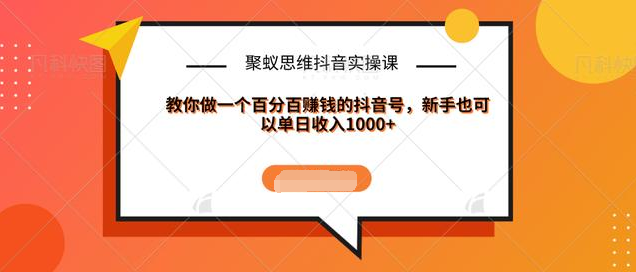 聚蚁思维抖音实操课:教你做一个百分百赚钱的抖音号，新手也可以单日收入1000+-21资源库