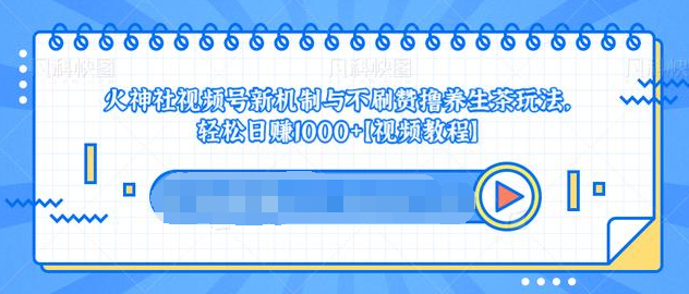 视频号新机制与不刷赞撸养生茶玩法，轻松日赚1000+-21资源库