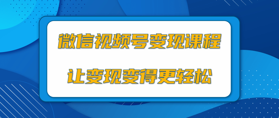 微信视频号变现项目，0粉丝冷启动项目和十三种变现方式-21资源库