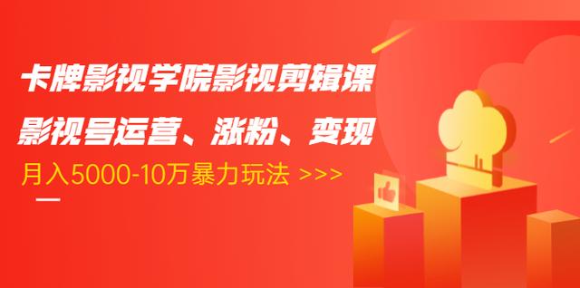 卡牌影视学院影视剪辑课：影视号运营、涨粉、变现、月入5000-10万暴力玩法-21资源库