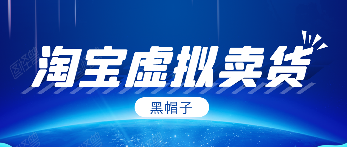 黑帽子淘宝虚拟卖货项目，单店每月收入5000+-21资源库