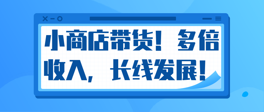 微信小商店带货，爆单多倍收入，长期复利循环！日赚300-800元不等-21资源库