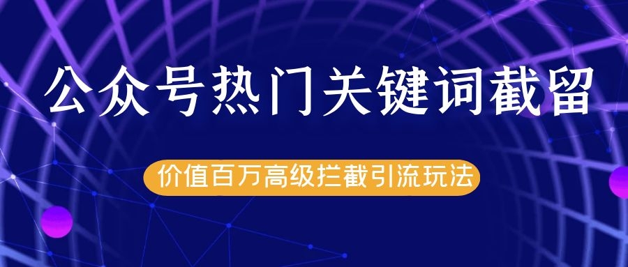 公众号热门关键词截留精准引流实战课程，价值百万高级拦截引流玩法！-21资源库