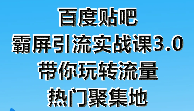 狼叔百度贴吧霸屏引流实战课3.0，带你玩转流量热门聚集地-21资源库