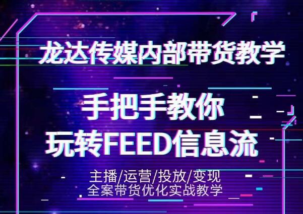 龙达传媒内部抖音带货密训营：手把手教你玩转抖音FEED信息流，让你销量暴增-21资源库