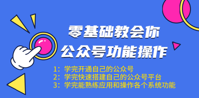 零基础教会你公众号功能操作、平台搭建、图文编辑、菜单设置等（18节课）-21资源库