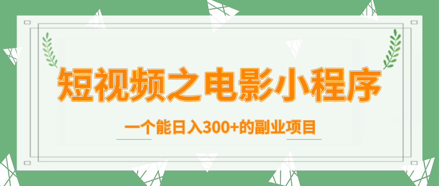 短视频之电影小程序，一个能日入300+的副业项目-21资源库