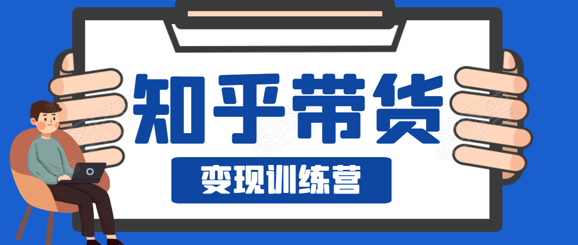 知乎带货变现训练营，教你0成本变现，告别拿死工资的生活-21资源库