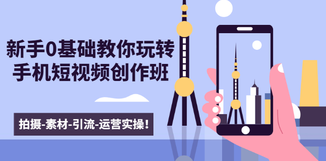 新手0基础教你玩转手机短视频创作班：拍摄-素材-引流-运营实操！-21资源库