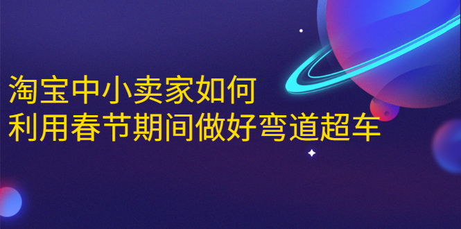 淘宝中小卖家如何利用春节期间做好弯道超车，如何做到月销售额20W+-21资源库