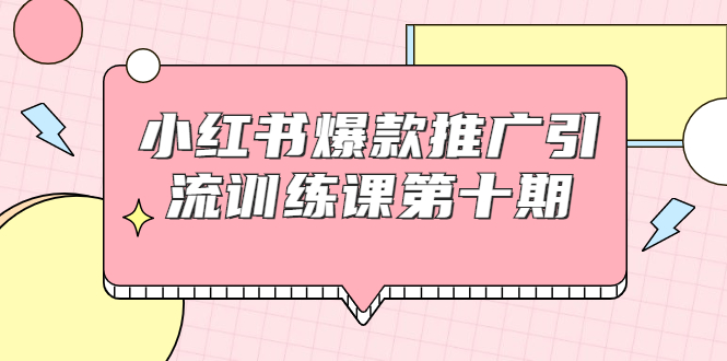 小红书爆款推广引流训练课第十期，手把手带你玩转小红书，轻松月入过万-21资源库
