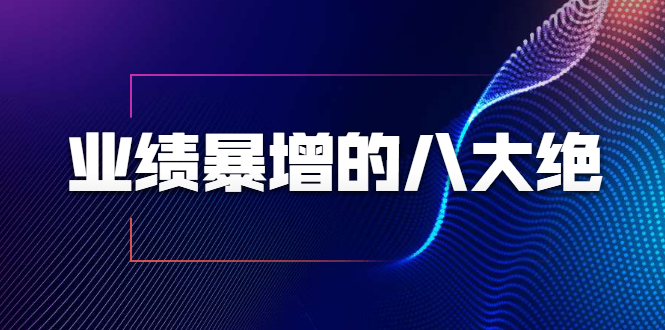 业绩暴增的八大绝招，销售员必须掌握的硬核技能（9节视频课程）-21资源库