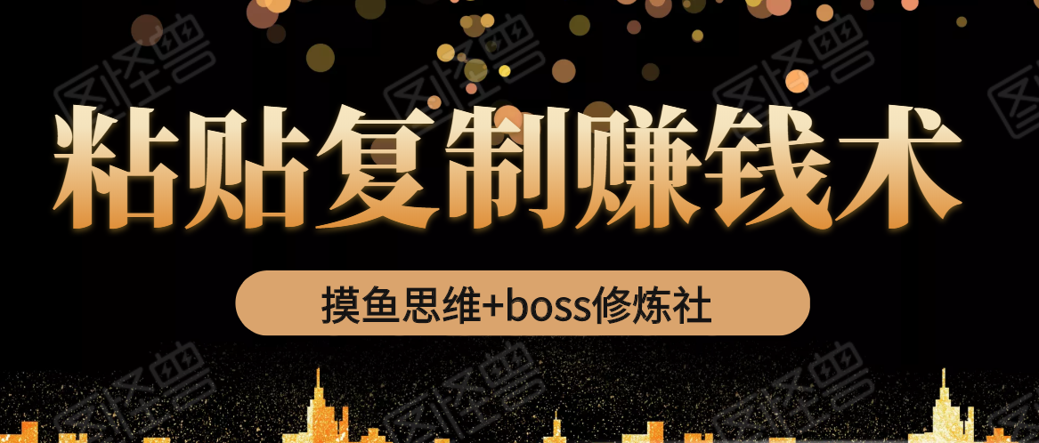 摸鱼思维+boss修炼社·粘贴复制赚钱术，我靠粘贴复制又赚了3万多，月入20万的项目-21资源库