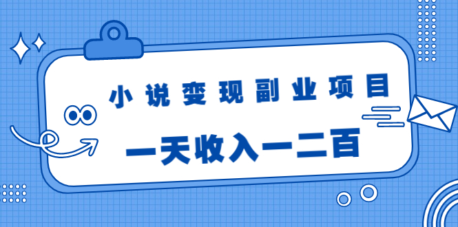小说变现副业项目：老项目新玩法，视频被动引流躺赚模式，一天收入一二百-21资源库