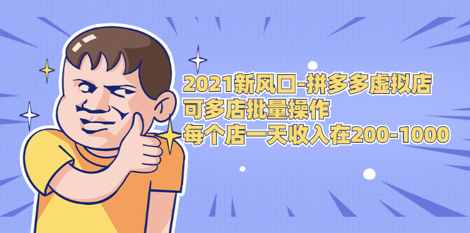 2021新风口-拼多多虚拟店：可多店批量操作，每个店一天收入在200-1000-21资源库