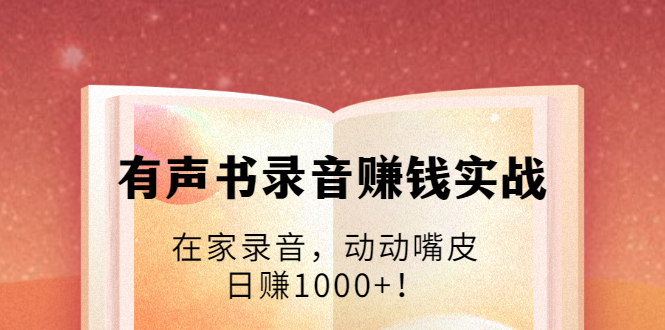 有声书录音赚钱实战：在家录音，动动嘴皮，日赚1000+！-21资源库