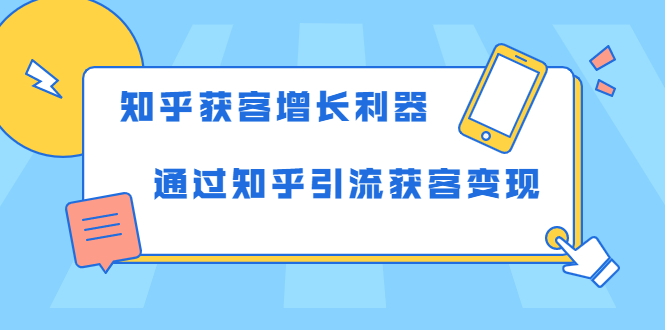 知乎获客增长利器：教你如何轻松通过知乎引流获客变现-21资源库
