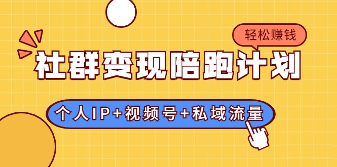 社群变现陪跑计划：建立“个人IP+视频号+私域流量”的社群商业模式轻松赚钱-21资源库