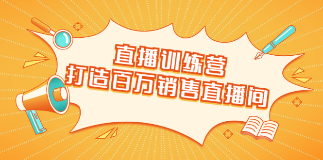 直播训练营：打造百万销售直播间 教会你如何直播带货，抓住直播大风口-21资源库