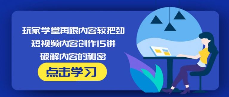 玩家学堂再跟内容较把劲·短视频内容创作15讲,破解内容的秘密-21资源库